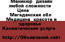  Маникюр, дизайн любой сложности › Цена ­ 1 000 - Магаданская обл. Медицина, красота и здоровье » Косметические услуги   